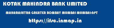 KOTAK MAHINDRA BANK LIMITED  MAHARASHTRA GREATER BOMBAY MUMBAI MUMBAI-NPT  ifsc code
